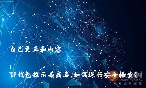 自己更正和内容

:
TP钱包提示有病毒，如何进行安全检查？