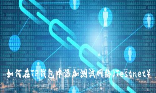 如何在TP钱包中添加测试网络（Testnet）
