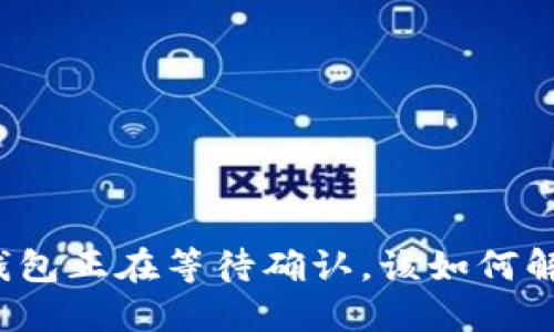 TP钱包正在等待确认，该如何解决？