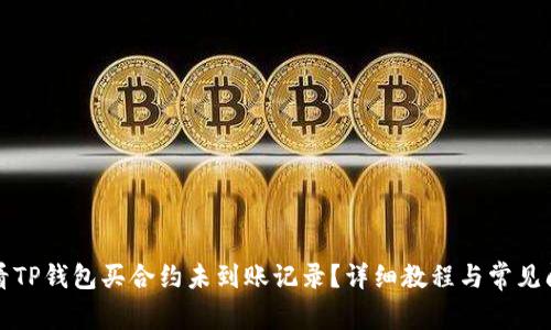 如何查看TP钱包买合约未到账记录？详细教程与常见问题解答