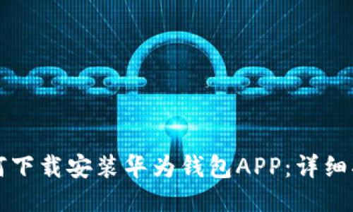 如何下载安装华为钱包APP：详细指南