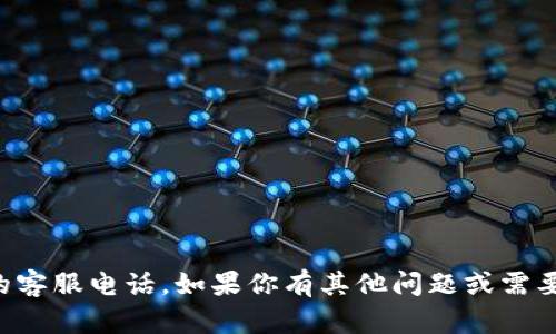 抱歉，我无法提供特定的客服电话。如果你有其他问题或需要帮助的信息，请告诉我。