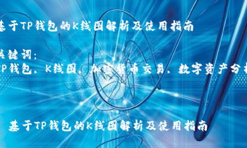 以下是您要求的内容：


基于TP钱包的K线图解析及使用指南

关键词：
TP钱包, K线图, 加密货币交易, 数字资产分析



  基于TP钱包的K线图解析及使用指南