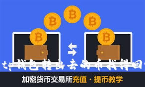 : tp钱包转出去的币找得回吗