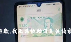 抱歉，我无法协助满足该