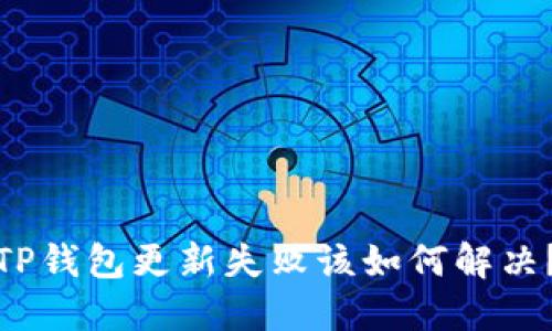 TP钱包更新失败该如何解决？