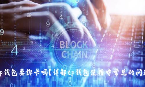 tp钱包要绑卡吗？详解tp钱包使用中常见的问题
