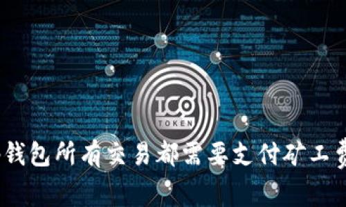 : tp钱包所有交易都需要支付矿工费吗？