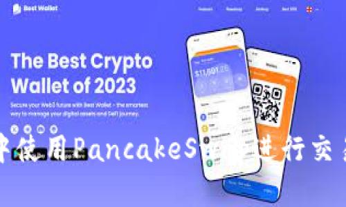 如何在TP钱包中使用PancakeSwap进行交易和流动性提供
