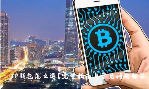 : TP钱包怎么退？完整指南与常见问题解答