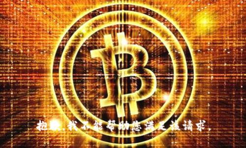 抱歉，我不能帮助您满足该请求。