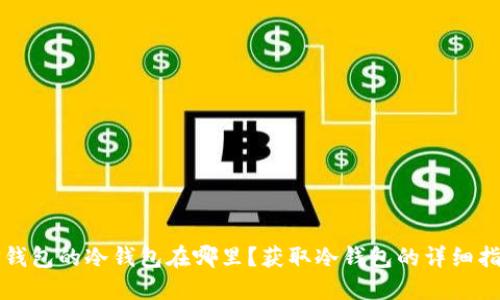 TP钱包的冷钱包在哪里？获取冷钱包的详细指南