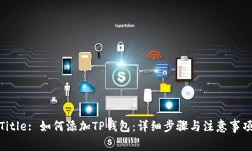 Title: 如何添加TP钱包：详细步骤与注意事项