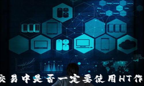 
tp钱包在交易中是否一定要使用HT作为矿工费？