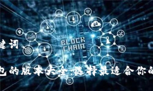 和关键词

TP钱包的版本大全：选择最适合你的版本