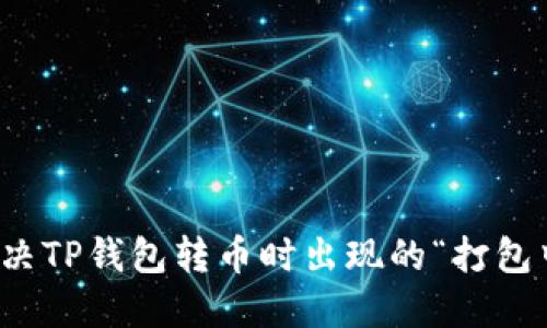 如何解决TP钱包转币时出现的“打包中”问题