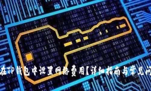 : 如何在TP钱包中设置网络费用？详细指南与常见问题解答