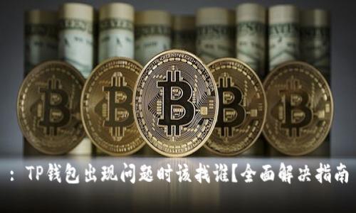 : TP钱包出现问题时该找谁？全面解决指南