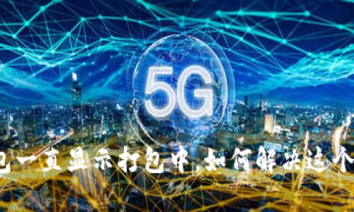 TP钱包一直显示打包中，如何解决这个问题？