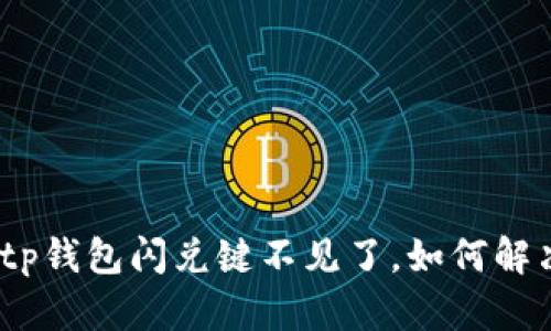 : tp钱包闪兑键不见了，如何解决？