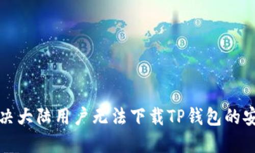如何解决大陆用户无法下载TP钱包的安装问题