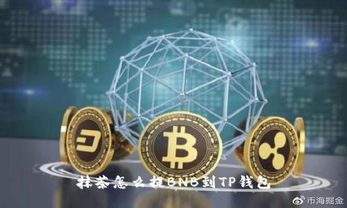 抹茶怎么提BNB到TP钱包