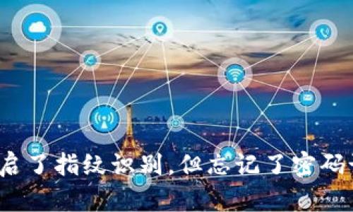 TP钱包开启了指纹识别，但忘记了密码该怎么办？
