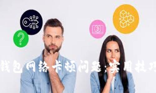 如何解决TP钱包网络卡顿问题：实用技巧与常见问题