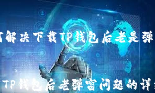 
    如何解决下载TP钱包后老是弹窗的问题


解决下载TP钱包后老弹窗问题的详细指南