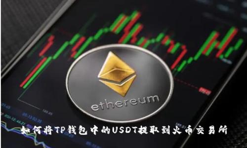 如何将TP钱包中的USDT提取到火币交易所