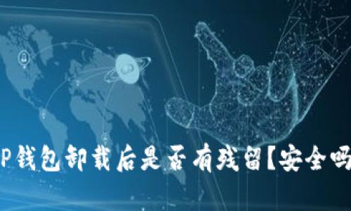 TP钱包卸载后是否有残留？安全吗？