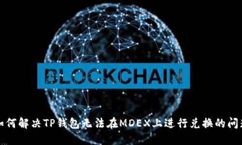 如何解决TP钱包无法在MDEX上进行兑换的问题