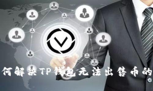 : 如何解决TP钱包无法出售币的问题
