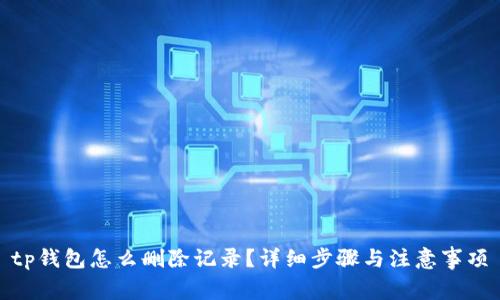 tp钱包怎么删除记录？详细步骤与注意事项