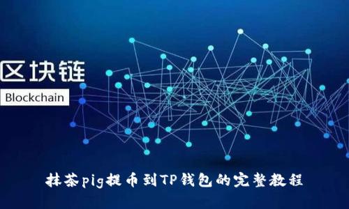 抹茶pig提币到TP钱包的完整教程