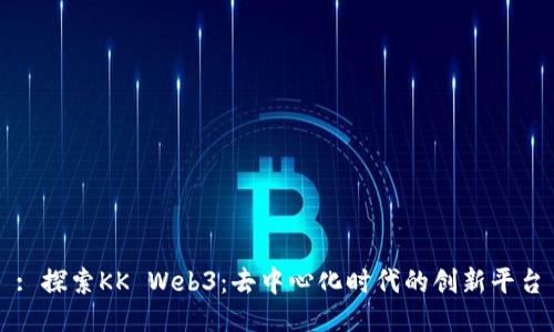 : 探索KK Web3：去中心化时代的创新平台