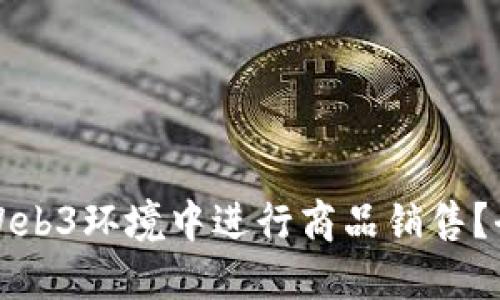 如何在Web3环境中进行商品销售？全面指南