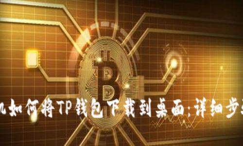 小米手机如何将TP钱包下载到桌面：详细步骤与FAQ