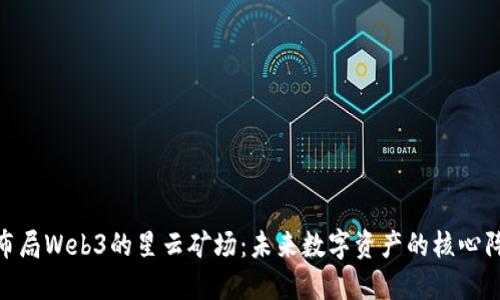 : 布局Web3的星云矿场：未来数字资产的核心阵地