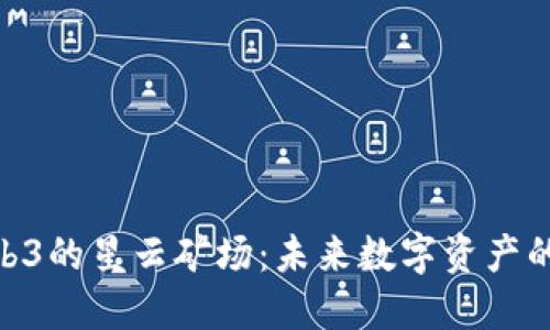: 布局Web3的星云矿场：未来数字资产的核心阵地