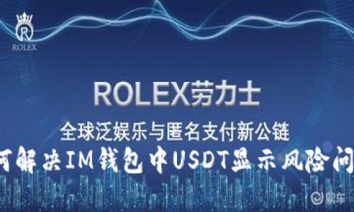 如何解决IM钱包中USDT显示风险问题？