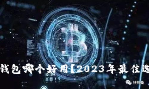 比特币钱包哪个好用？2023年最佳选择分析