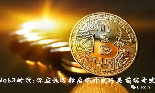 Web3时代：你应该选择后端开发还是前端开发？