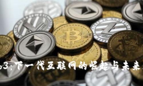 Web3：下一代互联网的崛起与未来展望