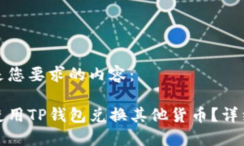 以下是您要求的内容：

如何使用TP钱包兑换其他货币？详细攻略