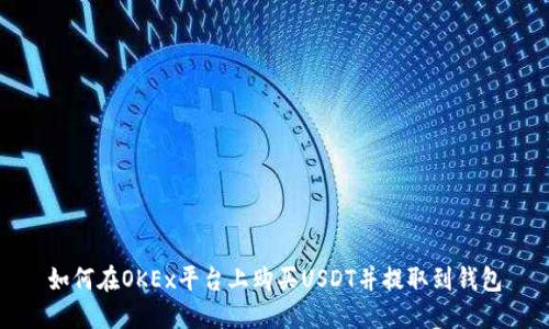 如何在OKEx平台上购买USDT并提取到钱包
