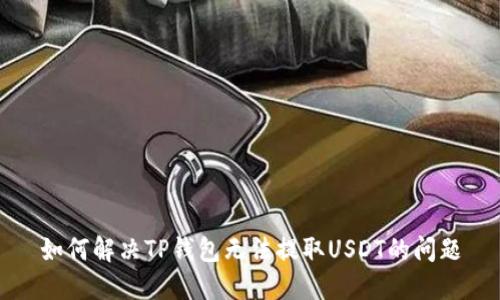 如何解决TP钱包无法提取USDT的问题