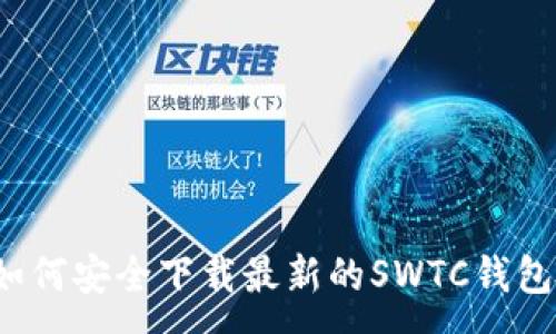 :
如何安全下载最新的SWTC钱包？