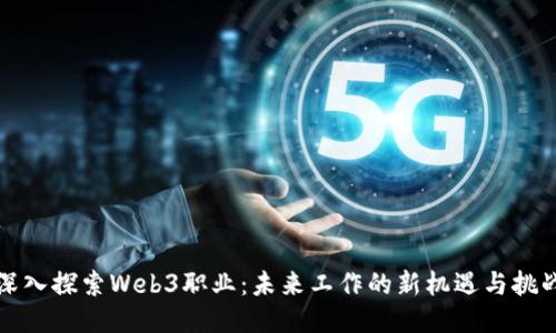 深入探索Web3职业：未来工作的新机遇与挑战
