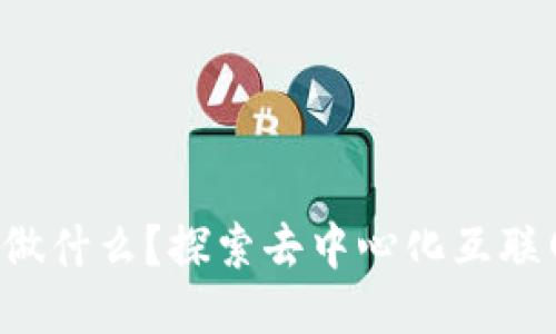 Web3能做什么？探索去中心化互联网的潜力